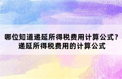 哪位知道递延所得税费用计算公式？ 递延所得税费用的计算公式